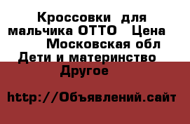 Кроссовки  для мальчика ОТТО › Цена ­ 700 - Московская обл. Дети и материнство » Другое   